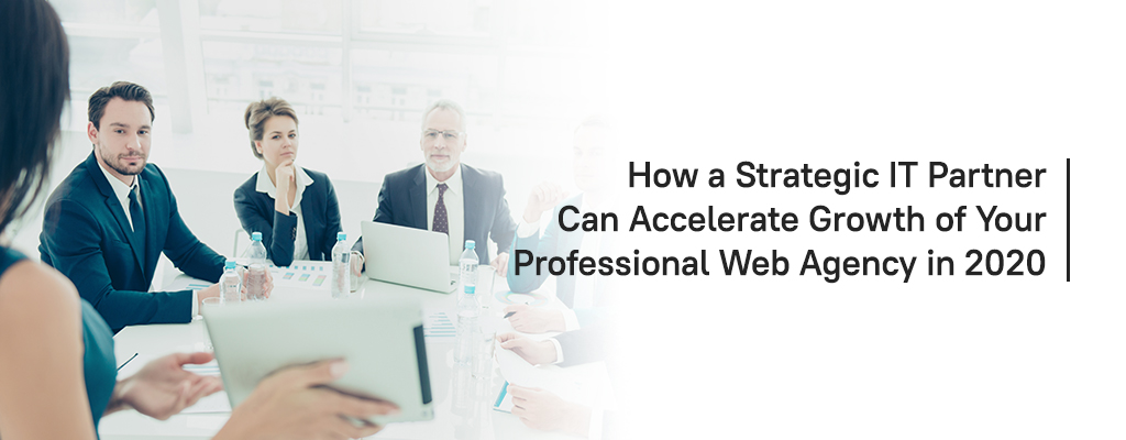 How a Strategic IT Partner Can Accelerate Growth of Your Professional Web Agency