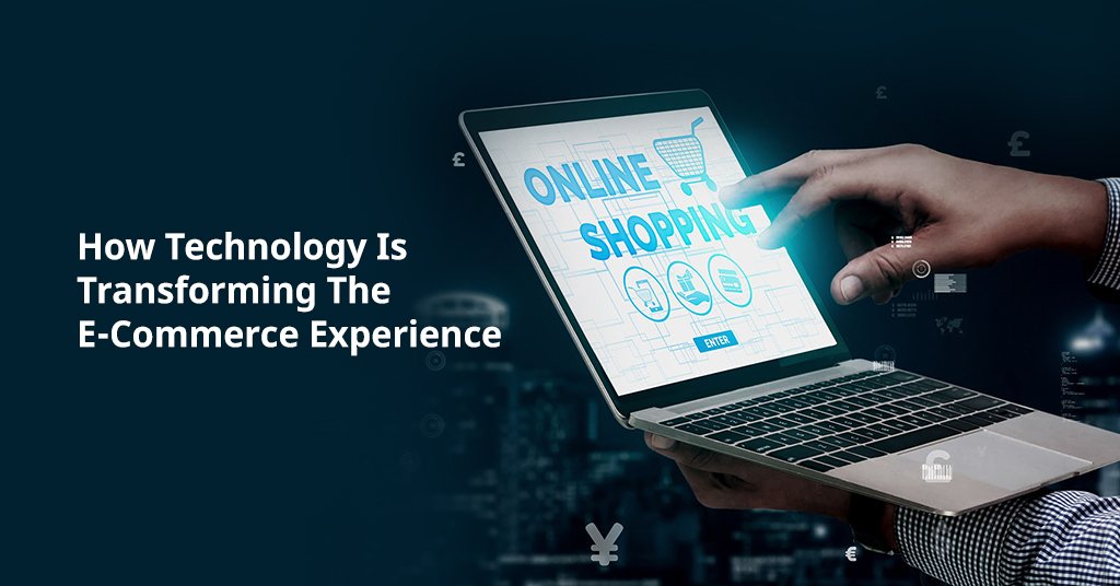 How Technology Is Transforming The E-Commerce Experience