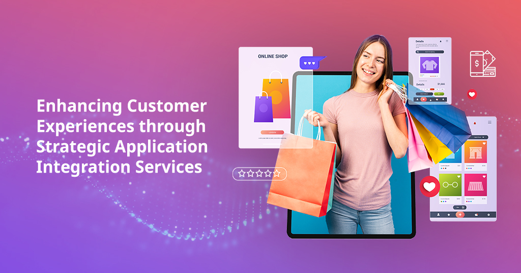 Enhancing Customer Experiences through Strategic Application Integration Services