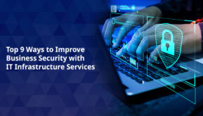 Top 9 Ways to Improve Business Security with IT Infrastructure Services